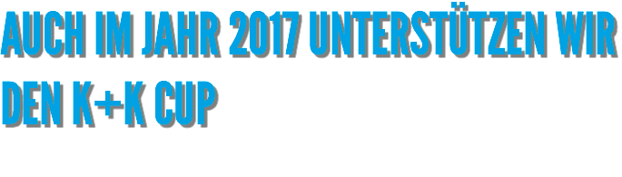 AUCH IM JAHR 2017 UNTERSTÜTZEN WIR DEN K+K CUP